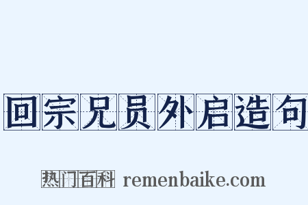 回宗兄员外启造句是什么意思的图片